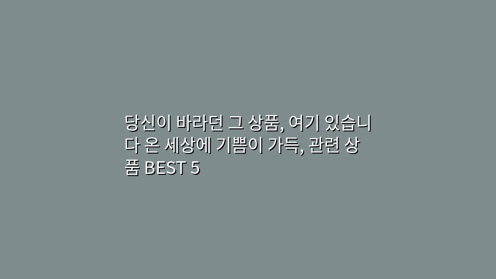당신이 바라던 그 상품, 여기 있습니다 온 세상에 기쁨이 가득, 관련 상품 BEST 5