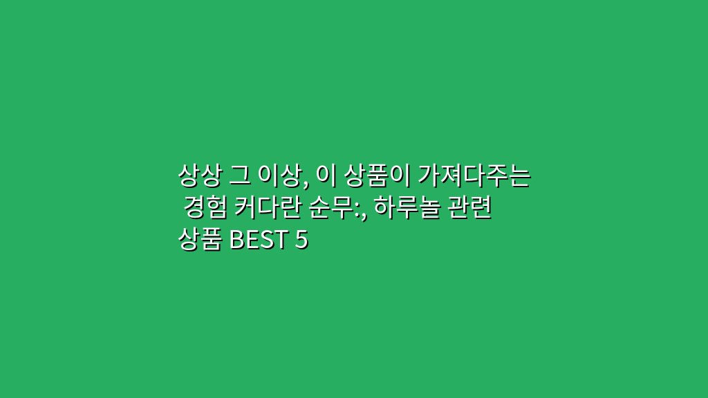 상상 그 이상, 이 상품이 가져다주는 경험 커다란 순무:, 하루놀 관련 상품 BEST 5