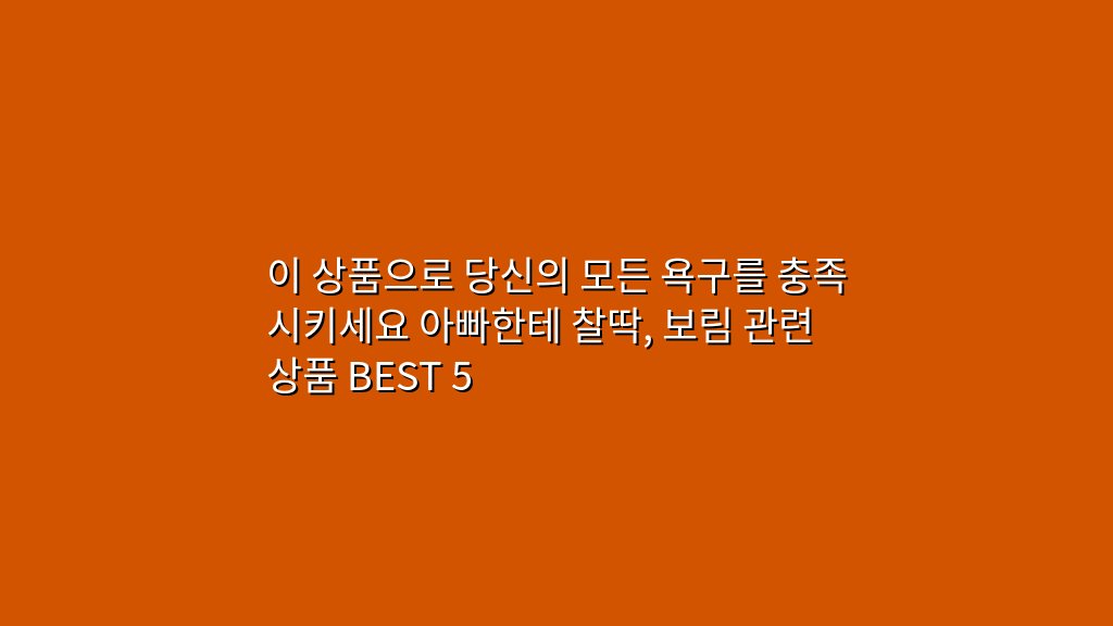 이 상품으로 당신의 모든 욕구를 충족시키세요 아빠한테 찰딱, 보림 관련 상품 BEST 5