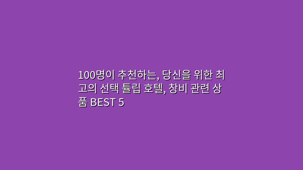 100명이 추천하는, 당신을 위한 최고의 선택 튤립 호텔, 창비 관련 상품 BEST 5