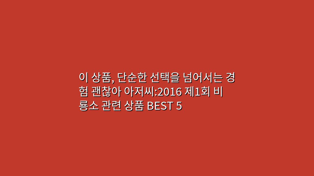 이 상품, 단순한 선택을 넘어서는 경험 괜찮아 아저씨:2016 제1회 비룡소 관련 상품 BEST 5