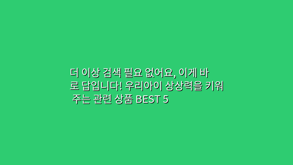 더 이상 검색 필요 없어요, 이게 바로 답입니다! 우리아이 상상력을 키워 주는 관련 상품 BEST 5