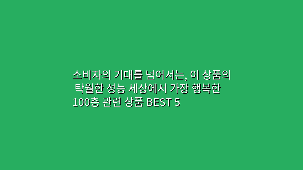 소비자의 기대를 넘어서는, 이 상품의 탁월한 성능 세상에서 가장 행복한 100층 관련 상품 BEST 5