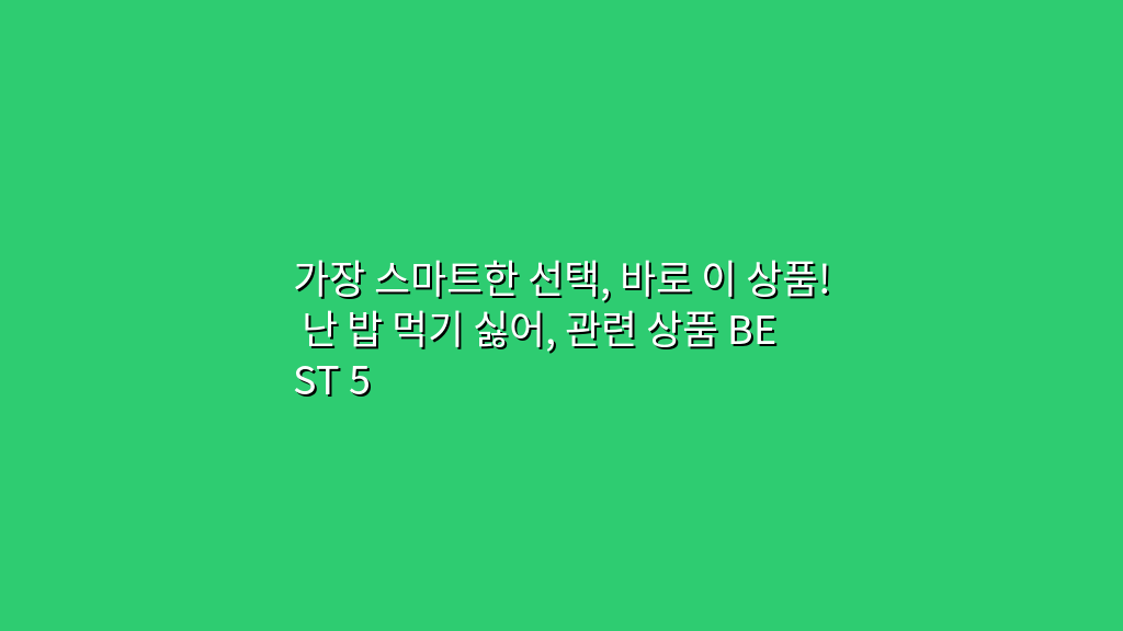 가장 스마트한 선택, 바로 이 상품! 난 밥 먹기 싫어, 관련 상품 BEST 5
