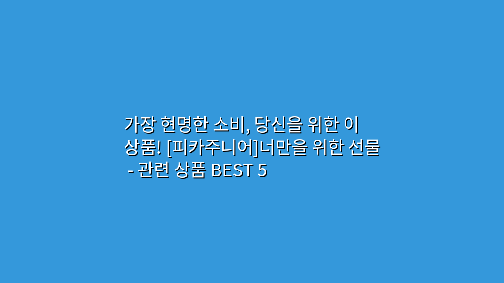 가장 현명한 소비, 당신을 위한 이 상품! [피카주니어]너만을 위한 선물 – 관련 상품 BEST 5