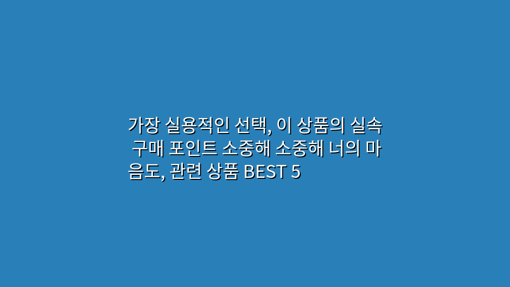 가장 실용적인 선택, 이 상품의 실속 구매 포인트 소중해 소중해 너의 마음도, 관련 상품 BEST 5
