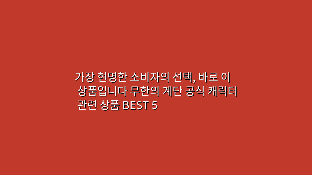 가장 현명한 소비자의 선택, 바로 이 상품입니다 무한의 계단 공식 캐릭터 관련 상품 BEST 5