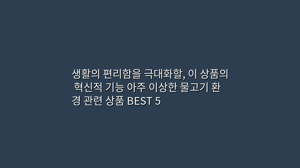 생활의 편리함을 극대화할, 이 상품의 혁신적 기능 아주 이상한 물고기 환경 관련 상품 BEST 5