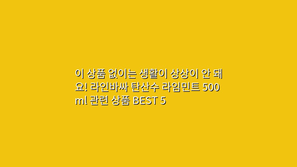 이 상품 없이는 생활이 상상이 안 돼요! 라인바싸 탄산수 라임민트 500ml 관련 상품 BEST 5