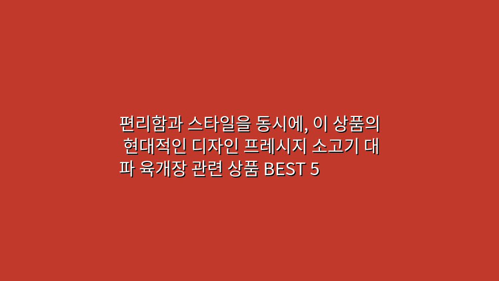 편리함과 스타일을 동시에, 이 상품의 현대적인 디자인 프레시지 소고기 대파 육개장 관련 상품 BEST 5