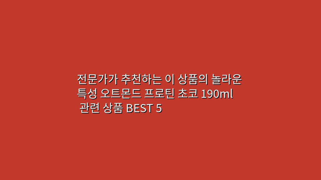 전문가가 추천하는 이 상품의 놀라운 특성 오트몬드 프로틴 초코 190ml 관련 상품 BEST 5