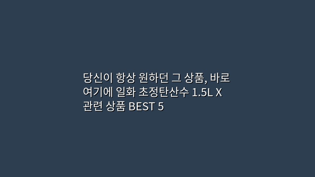 당신이 항상 원하던 그 상품, 바로 여기에 일화 초정탄산수 1.5L X 관련 상품 BEST 5