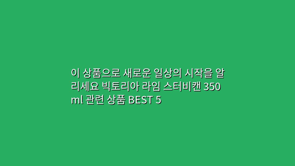 이 상품으로 새로운 일상의 시작을 알리세요 빅토리아 라임 스터비캔 350ml 관련 상품 BEST 5