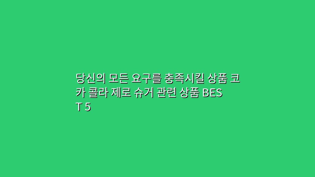 당신의 모든 요구를 충족시킬 상품 코카 콜라 제로 슈거 관련 상품 BEST 5