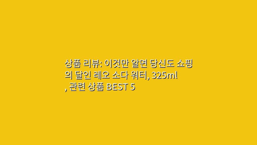 상품 리뷰: 이것만 알면 당신도 쇼핑의 달인 레오 소다 워터, 325ml, 관련 상품 BEST 5