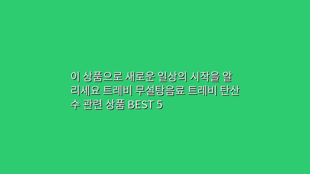 이 상품으로 새로운 일상의 시작을 알리세요 트레비 무설탕음료 트레비 탄산수 관련 상품 BEST 5