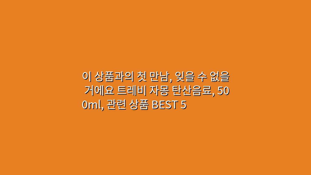 이 상품과의 첫 만남, 잊을 수 없을 거에요 트레비 자몽 탄산음료, 500ml, 관련 상품 BEST 5