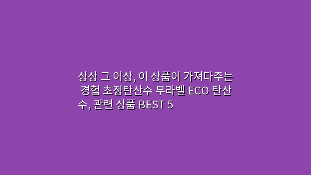 상상 그 이상, 이 상품이 가져다주는 경험 초정탄산수 무라벨 ECO 탄산수, 관련 상품 BEST 5