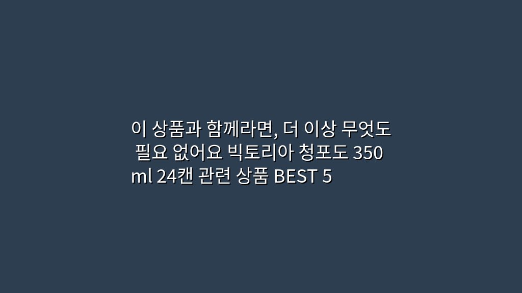 이 상품과 함께라면, 더 이상 무엇도 필요 없어요 빅토리아 청포도 350ml 24캔 관련 상품 BEST 5