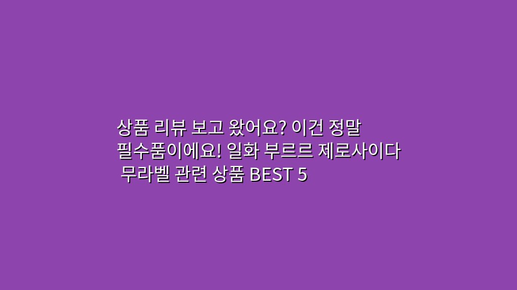 상품 리뷰 보고 왔어요? 이건 정말 필수품이에요! 일화 부르르 제로사이다 무라벨 관련 상품 BEST 5