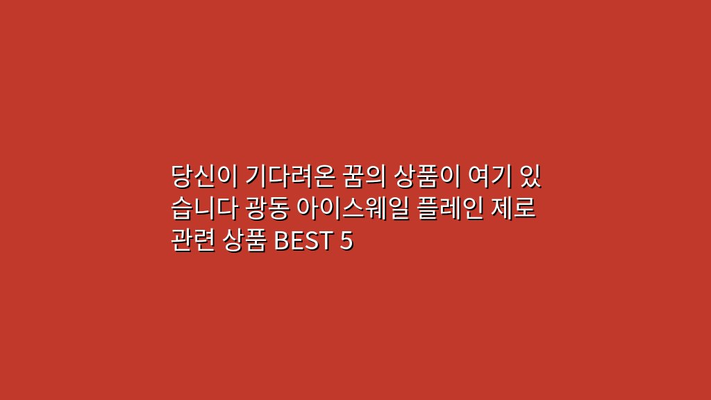 당신이 기다려온 꿈의 상품이 여기 있습니다 광동 아이스웨일 플레인 제로 관련 상품 BEST 5