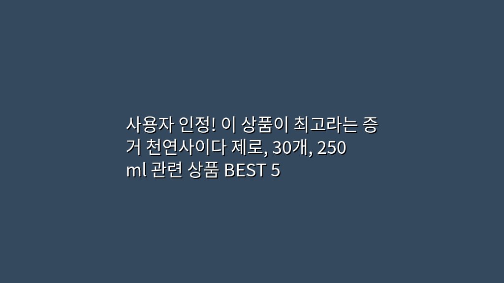 사용자 인정! 이 상품이 최고라는 증거 천연사이다 제로, 30개, 250ml 관련 상품 BEST 5