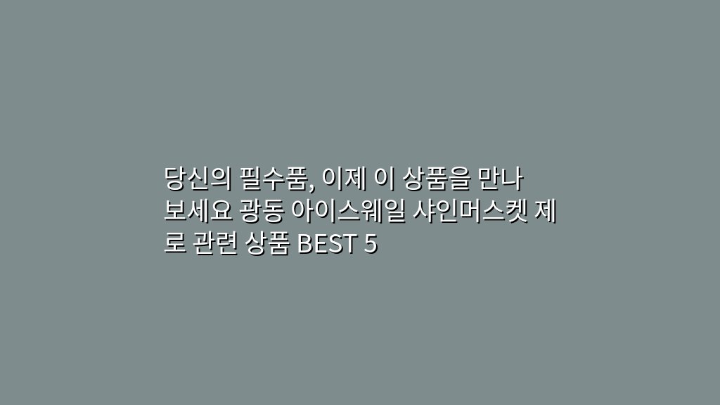 당신의 필수품, 이제 이 상품을 만나보세요 광동 아이스웨일 샤인머스켓 제로 관련 상품 BEST 5