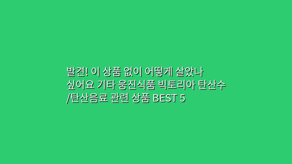 발견! 이 상품 없이 어떻게 살았나 싶어요 기타 웅진식품 빅토리아 탄산수/탄산음료 관련 상품 BEST 5
