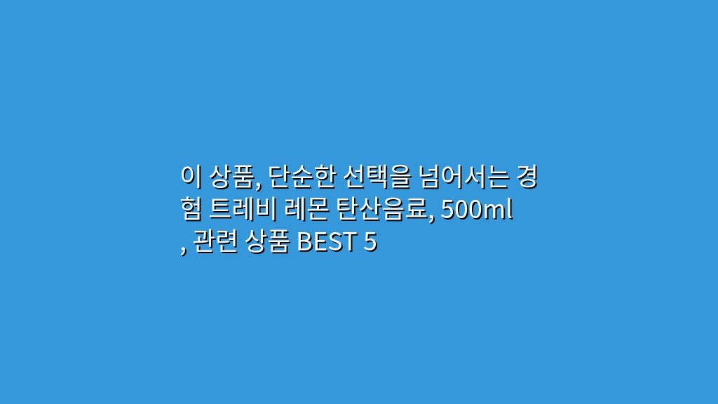 이 상품, 단순한 선택을 넘어서는 경험 트레비 레몬 탄산음료, 500ml, 관련 상품 BEST 5